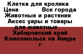 Клетка для кролика › Цена ­ 5 000 - Все города Животные и растения » Аксесcуары и товары для животных   . Хабаровский край,Комсомольск-на-Амуре г.